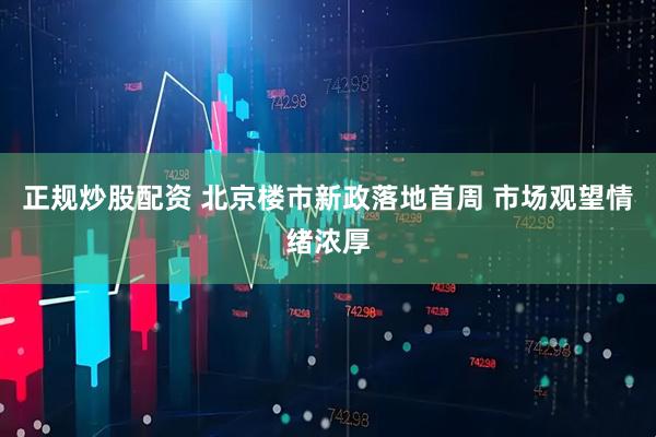 正规炒股配资 北京楼市新政落地首周 市场观望情绪浓厚