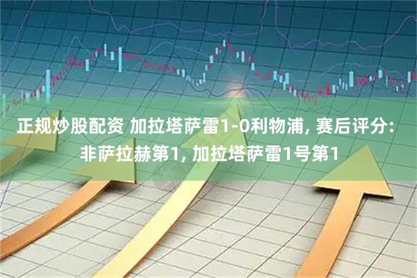 正规炒股配资 加拉塔萨雷1-0利物浦, 赛后评分: 非萨拉赫第1, 加拉塔萨雷1号第1