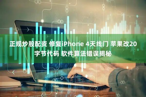 正规炒股配资 修复iPhone 4天线门 苹果改20字节代码 软件算法错误揭秘