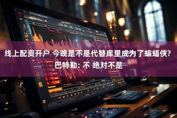 线上配资开户 今晚是不是代替库里成为了蝙蝠侠? 巴特勒: 不 绝对不是
