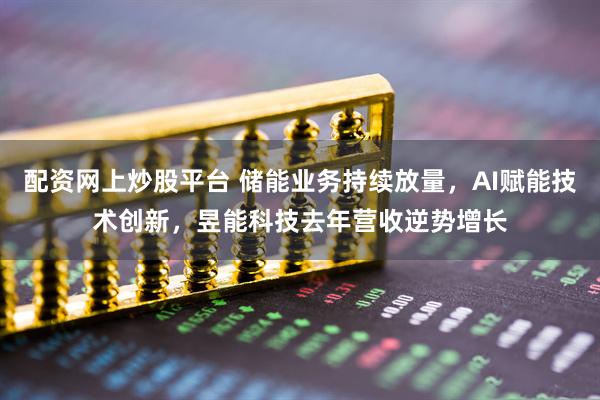 配资网上炒股平台 储能业务持续放量，AI赋能技术创新，昱能科技去年营收逆势增长