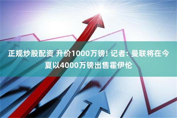 正规炒股配资 升价1000万镑! 记者: 曼联将在今夏以4000万镑出售霍伊伦