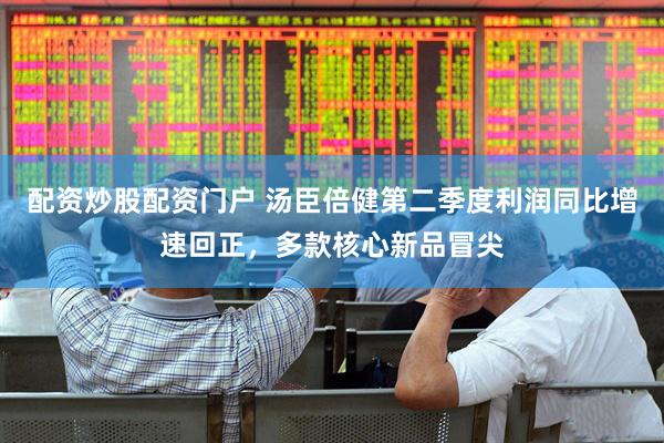 配资炒股配资门户 汤臣倍健第二季度利润同比增速回正，多款核心新品冒尖
