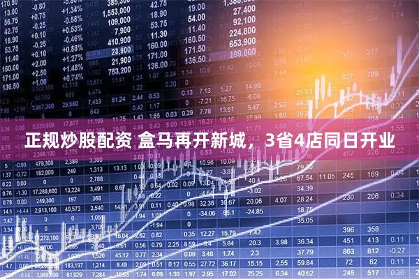 正规炒股配资 盒马再开新城，3省4店同日开业