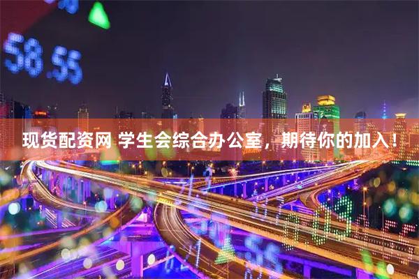 现货配资网 学生会综合办公室，期待你的加入！