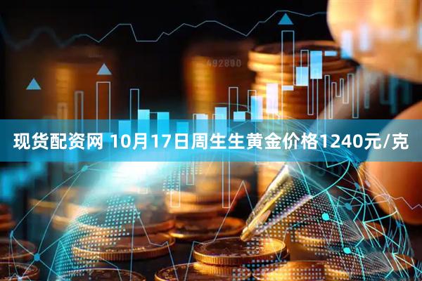 现货配资网 10月17日周生生黄金价格1240元/克
