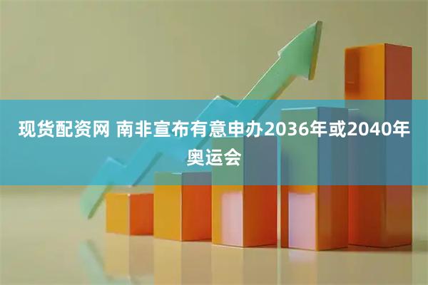 现货配资网 南非宣布有意申办2036年或2040年奥运会
