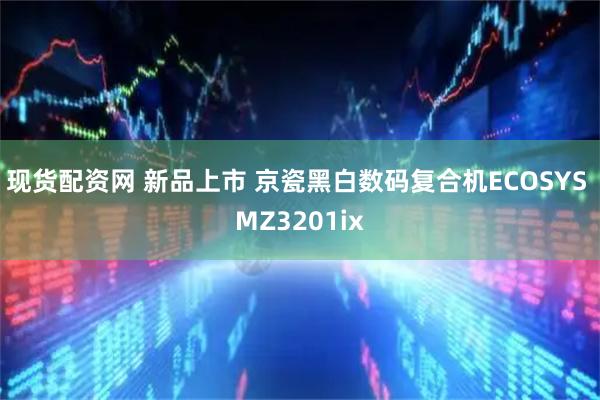 现货配资网 新品上市 京瓷黑白数码复合机ECOSYS MZ3201ix