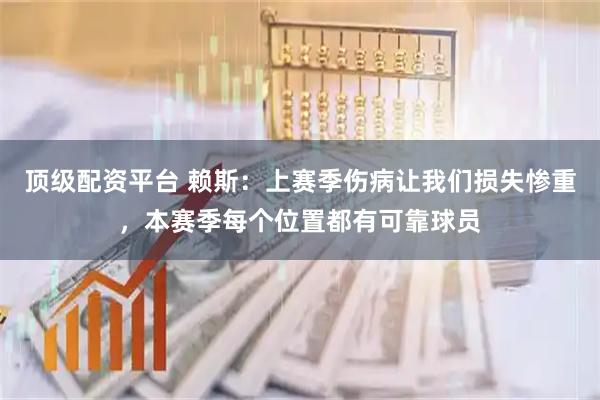 顶级配资平台 赖斯：上赛季伤病让我们损失惨重，本赛季每个位置都有可靠球员