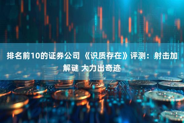 排名前10的证券公司 《识质存在》评测：射击加解谜 大力出奇迹