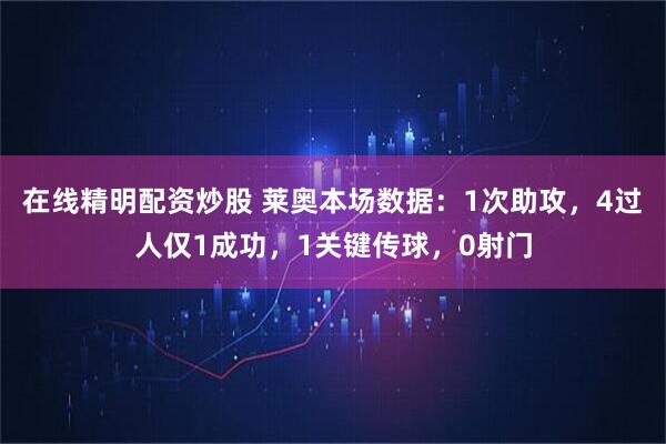 在线精明配资炒股 莱奥本场数据：1次助攻，4过人仅1成功，1关键传球，0射门
