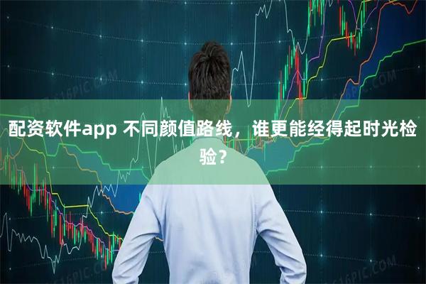 配资软件app 不同颜值路线，谁更能经得起时光检验？
